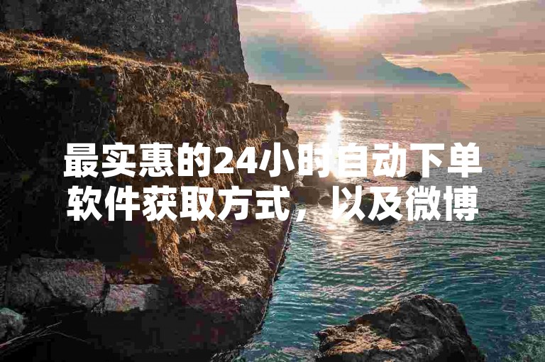 最实惠的24小时自动下单软件获取方式，以及微博自助式购买系统的便捷平台。