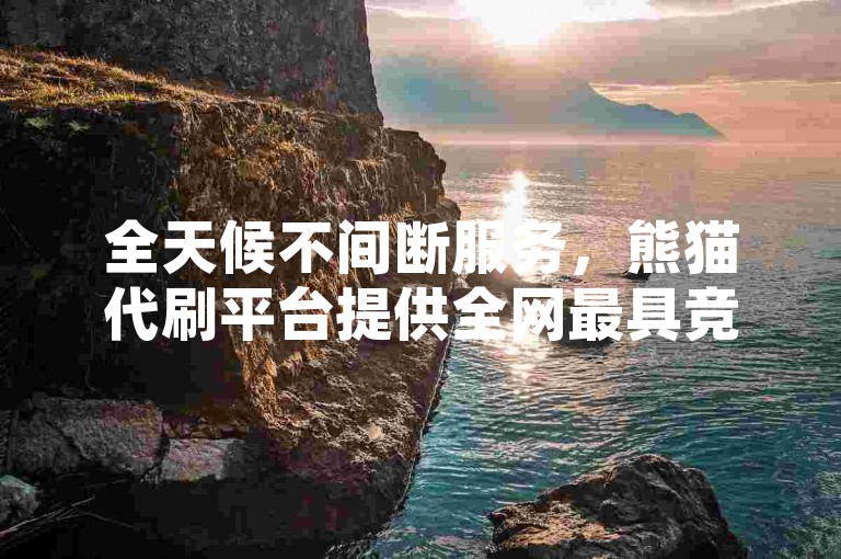 全天候不间断服务，熊猫代刷平台提供全网最具竞争力的价格，让您轻松享受卡盟自助下单的便捷。