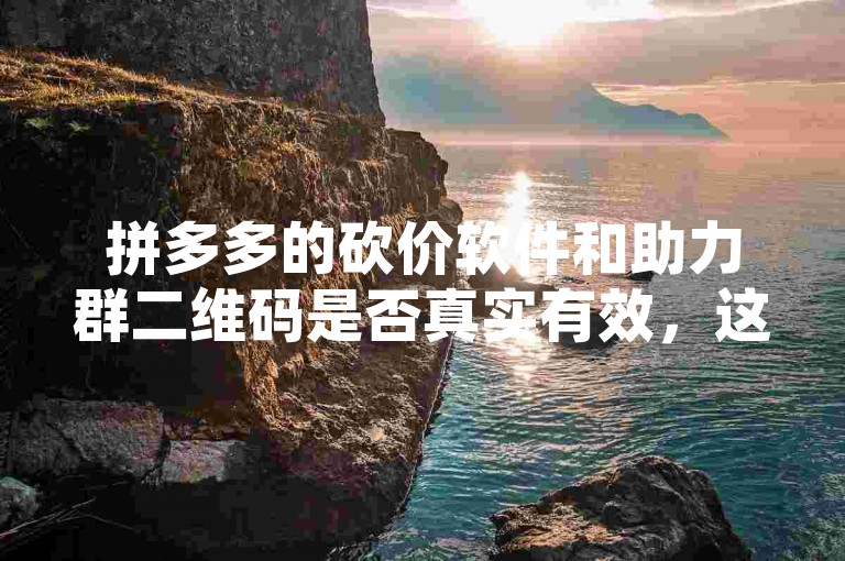 拼多多的砍价软件和助力群二维码是否真实有效，这需要谨慎验证。