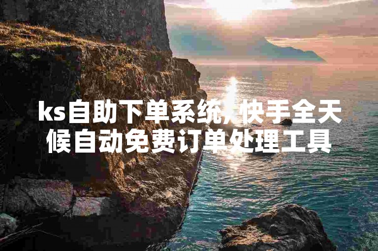 ks自助下单系统, 快手全天候自动免费订单处理工具。