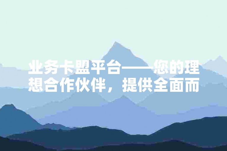 业务卡盟平台——您的理想合作伙伴，提供全面而高效的解决方案。