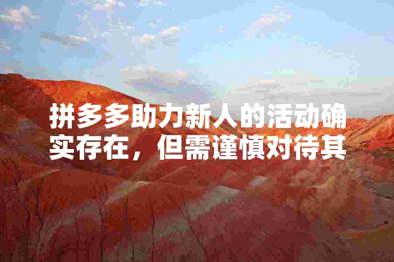 拼多多助力新人的活动确实存在，但需谨慎对待其宣传。