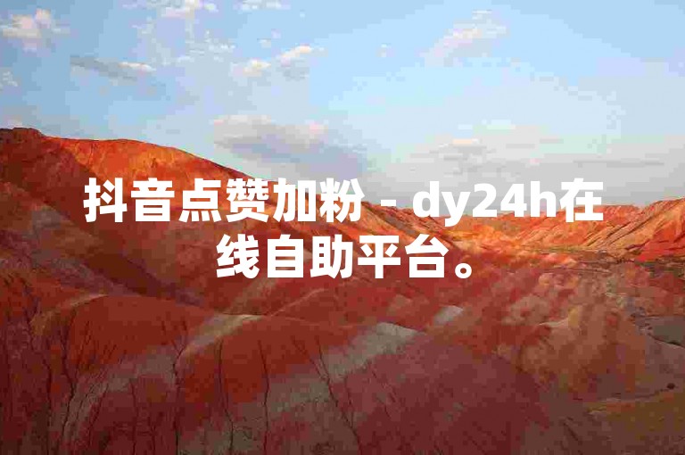 抖音点赞加粉 - dy24h在线自助平台。