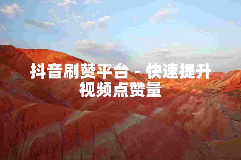 抖音刷赞平台 - 快速提升视频点赞量