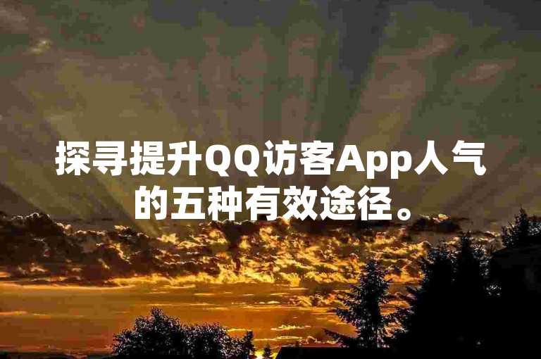 探寻提升QQ访客App人气的五种有效途径。