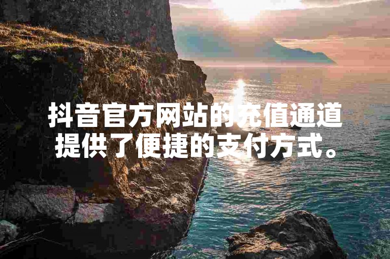 抖音官方网站的充值通道提供了便捷的支付方式。