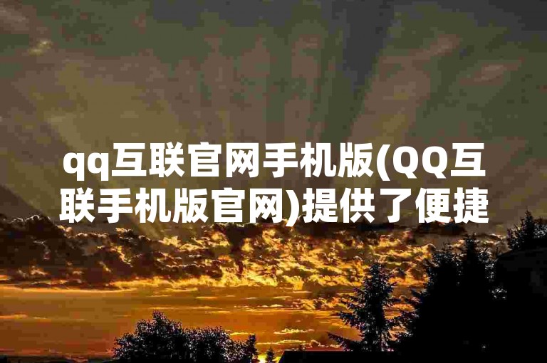 qq互联官网手机版(QQ互联手机版官网)提供了便捷的移动设备访问方式。