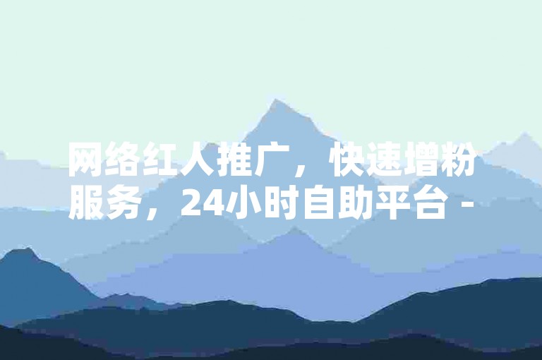 网络红人推广，快速增粉服务，24小时自助平台 - 短视频营销专家 - 社交媒体增长工具网站。