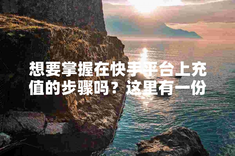 想要掌握在快手平台上充值的步骤吗？这里有一份详尽的快手充值指南，助您快速完成充值流程，畅享更多优质视频内容。