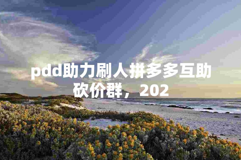 pdd助力刷人拼多多互助砍价群，2025年微信免费加入！