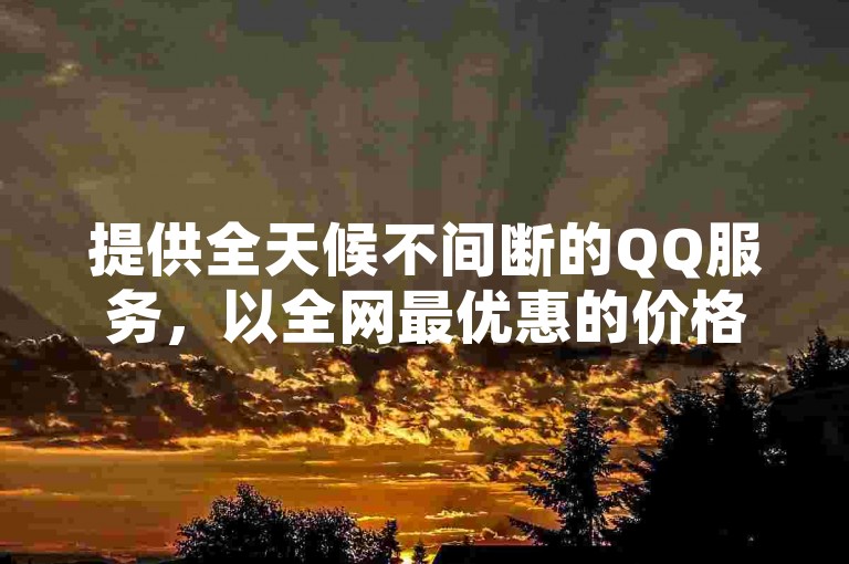 提供全天候不间断的QQ服务，以全网最优惠的价格自助下单。