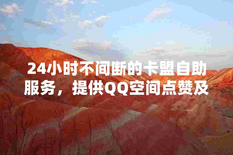 24小时不间断的卡盟自助服务，提供QQ空间点赞及抖音点赞等业务，尽在qq自助下单商城。