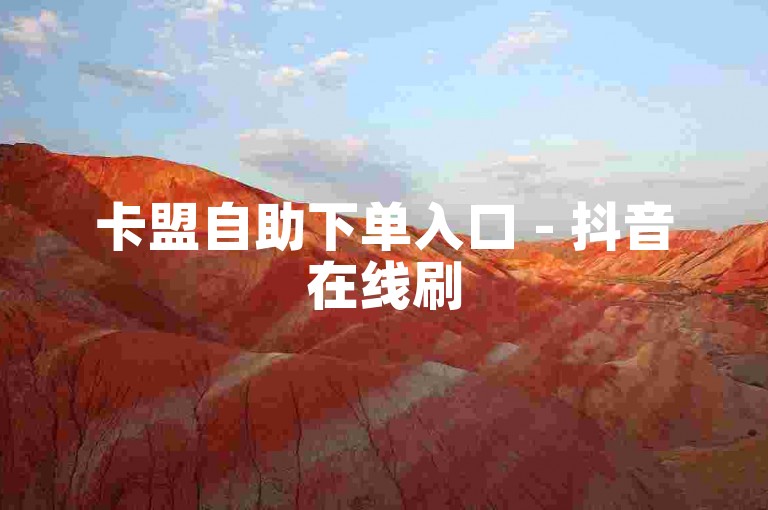 卡盟自助下单入口 - 抖音在线刷