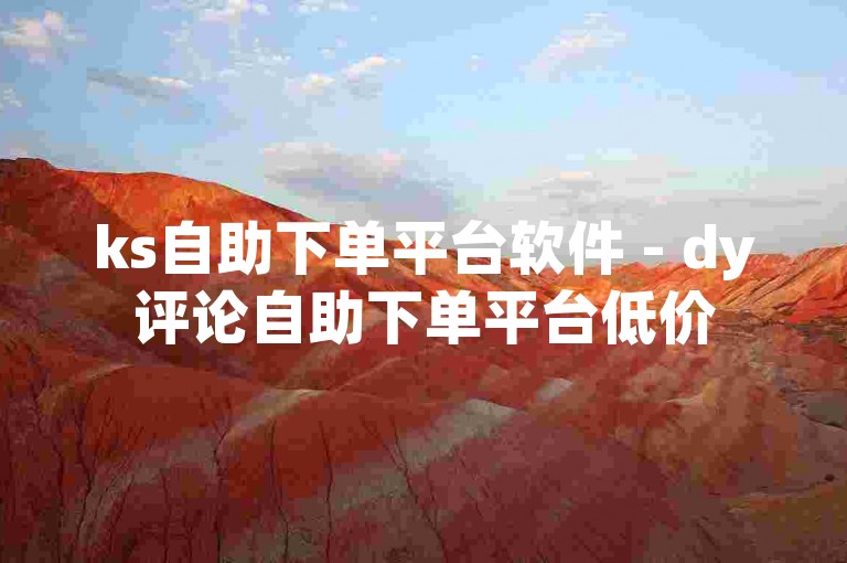ks自助下单平台软件 - dy评论自助下单平台低价