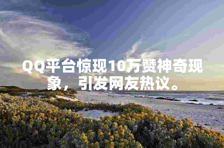 QQ平台惊现10万赞神奇现象，引发网友热议。