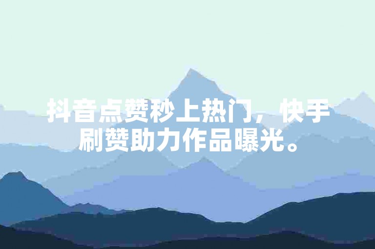 抖音点赞秒上热门，快手刷赞助力作品曝光。