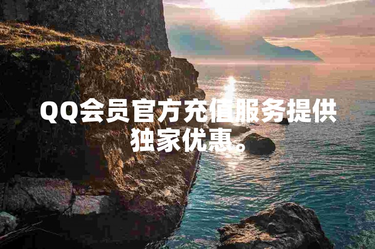 QQ会员官方充值服务提供独家优惠。