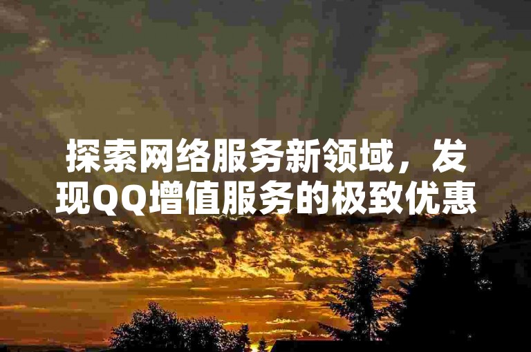 探索网络服务新领域，发现QQ增值服务的极致优惠，同时揭秘快手账号交易的便捷途径及抖音业务快速下单的全天候最低价格。