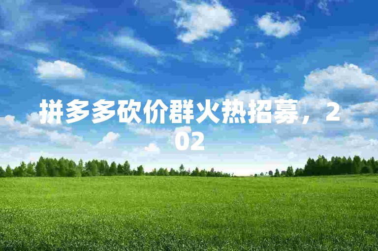 拼多多砍价群火热招募，2025年最新砍价互助群{拼多多砍价神器}。