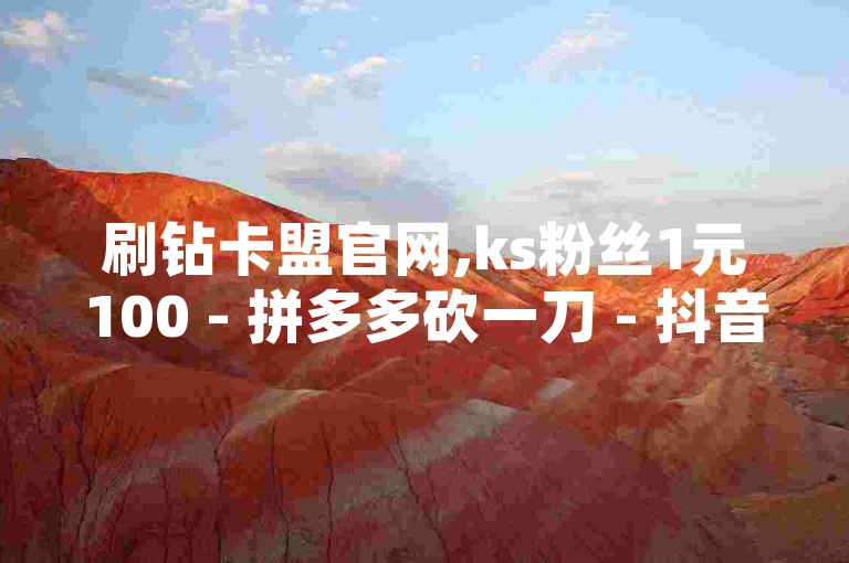 刷钻卡盟官网,ks粉丝1元100 - 拼多多砍一刀 - 抖音播放自助平台，这些网站提供的服务都是虚假的，可能会涉及到版权等问题，不建议使用。
