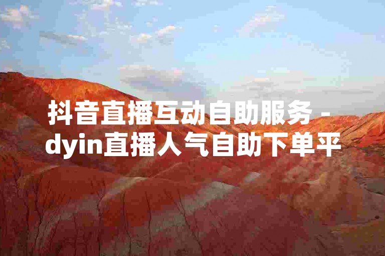 抖音直播互动自助服务 - dyin直播人气自助下单平台