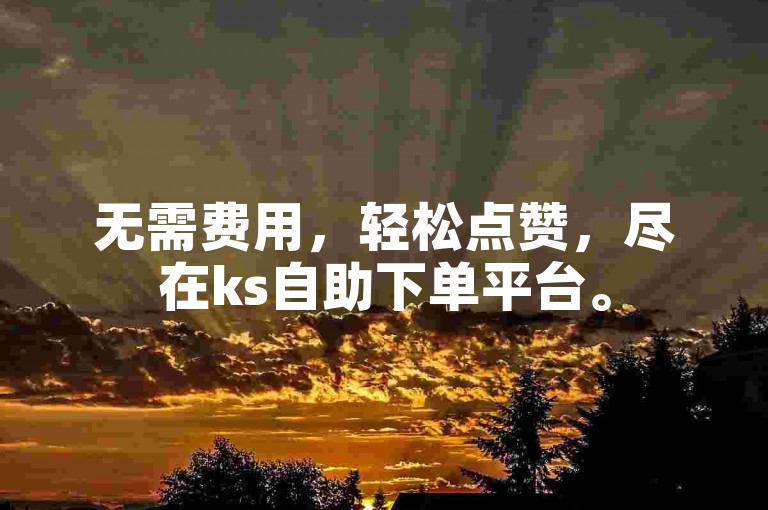 无需费用，轻松点赞，尽在ks自助下单平台。