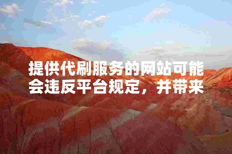 提供代刷服务的网站可能会违反平台规定，并带来账号被封禁的风险。