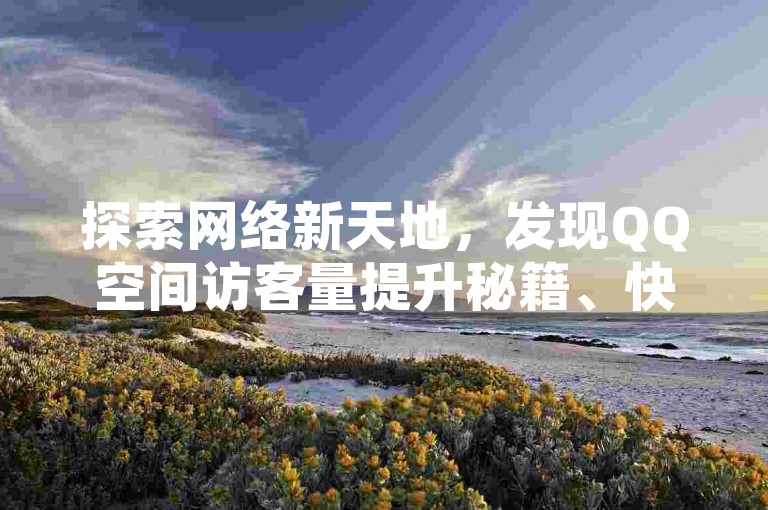 探索网络新天地，发现QQ空间访客量提升秘籍、快手视频免费下载技巧，以及抖音充值超值优惠，尽在一比十充值平台。