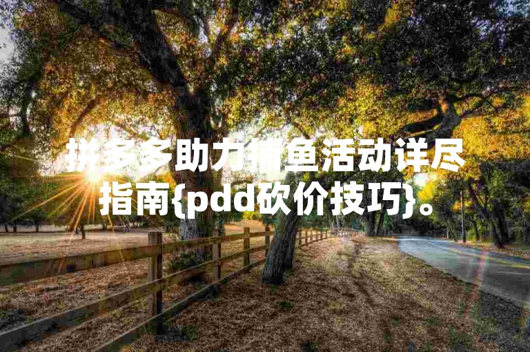拼多多助力捕鱼活动详尽指南{pdd砍价技巧}。