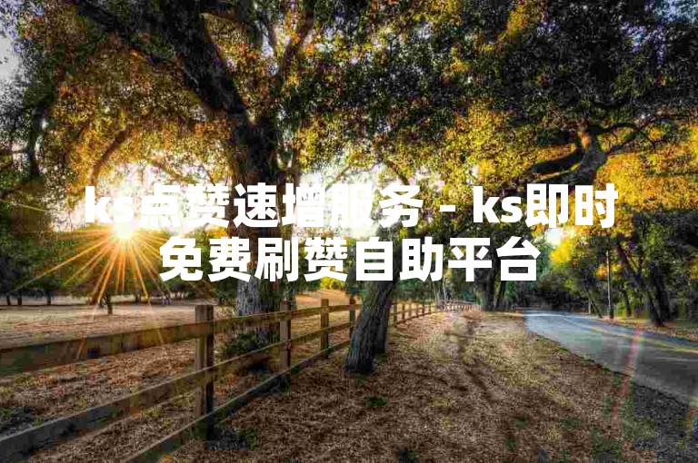 ks点赞速增服务 - ks即时免费刷赞自助平台