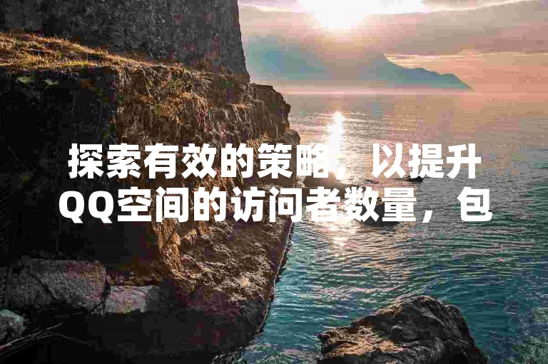 探索有效的策略，以提升QQ空间的访问者数量，包括改进网站内容与增强外部链接。