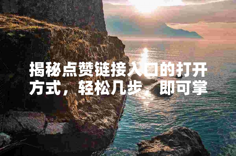 揭秘点赞链接入口的打开方式，轻松几步，即可掌握2025年必备技巧！