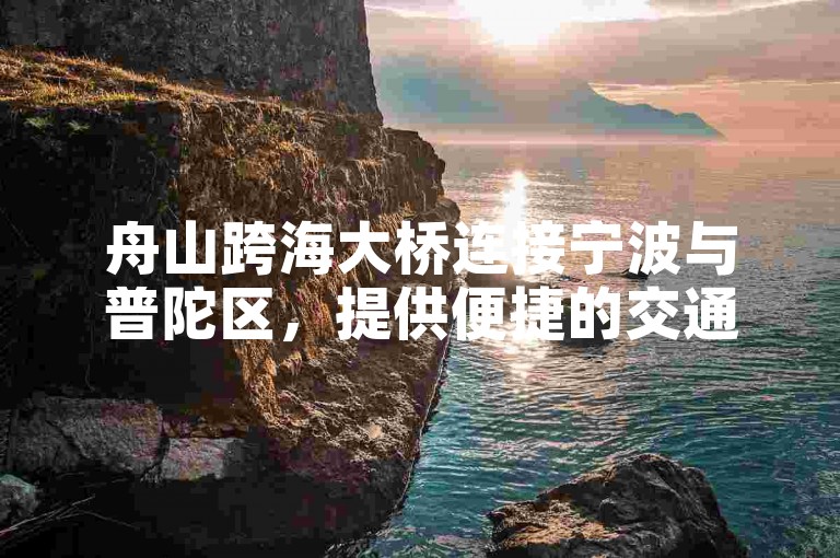 舟山跨海大桥连接宁波与普陀区，提供便捷的交通服务。