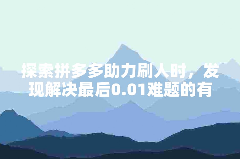 探索拼多多助力刷人时，发现解决最后0.01难题的有效策略。