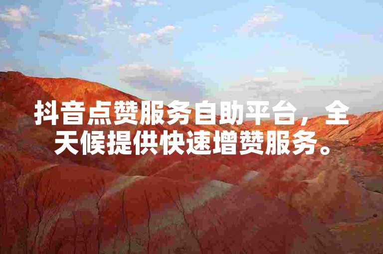 抖音点赞服务自助平台，全天候提供快速增赞服务。