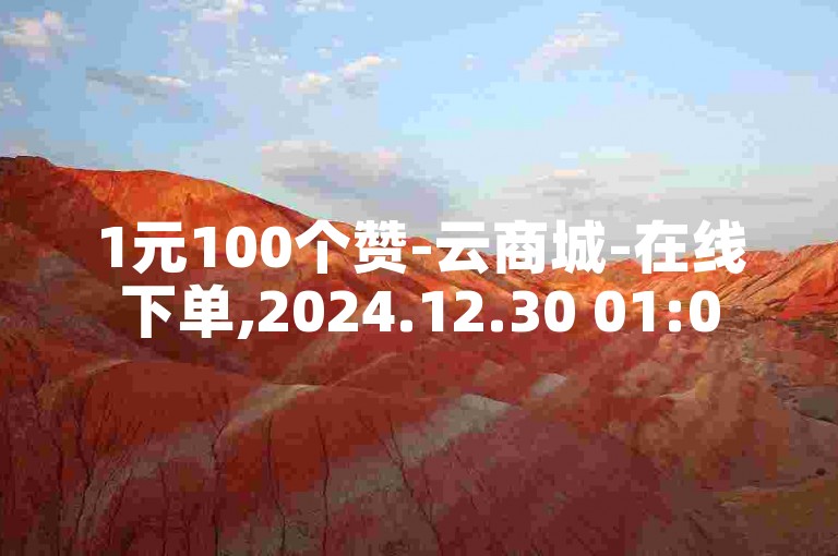 1元100个赞-云商城-在线下单,2024.12.30 01:05
