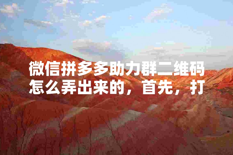 微信拼多多助力群二维码怎么弄出来的，首先，打开微信，点击右上角的+号，选择扫一扫，然后对准拼多多助力群的二维码进行扫描即可。