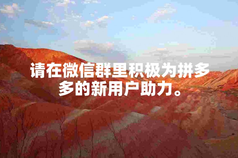 请在微信群里积极为拼多多的新用户助力。