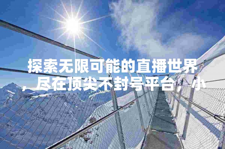 探索无限可能的直播世界，尽在顶尖不封号平台，小红书自助服务 - 专注粉丝增长与管理 - 卡盟全天候自助下单。