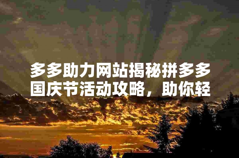 多多助力网站揭秘拼多多国庆节活动攻略，助你轻松赢好礼。