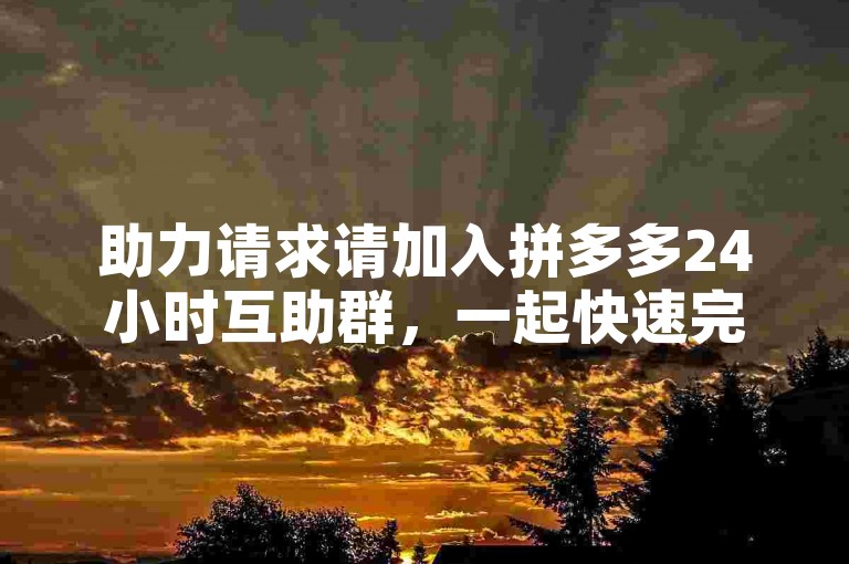 助力请求请加入拼多多24小时互助群，一起快速完成任务！