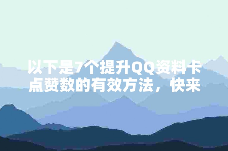 以下是7个提升QQ资料卡点赞数的有效方法，快来试试吧！
