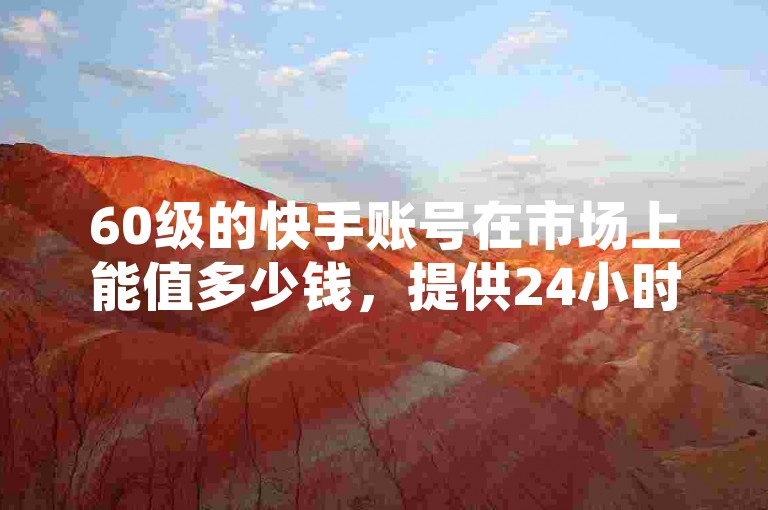 60级的快手账号在市场上能值多少钱，提供24小时抖音业务下单服务 - 享受全网最低价的抖音业务 - 使用影视解说自动剪辑工具。