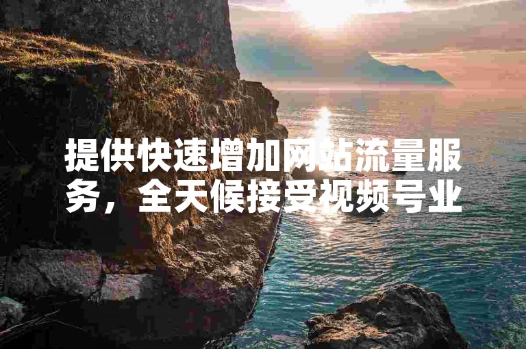 提供快速增加网站流量服务，全天候接受视频号业务订单 - 全网最低价的抖音点赞平台 - 快手点赞仅需一元即可获得一万点赞。