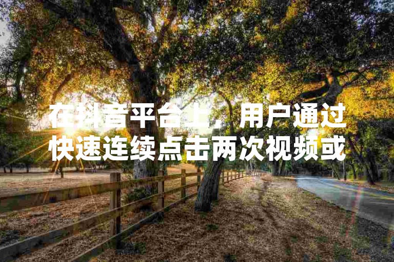 在抖音平台上，用户通过快速连续点击两次视频或评论来表示高度赞赏或支持，这种行为被称为双击，而在浙江地区，有一个提供最经济高效服务的dy业务自助下单平台。