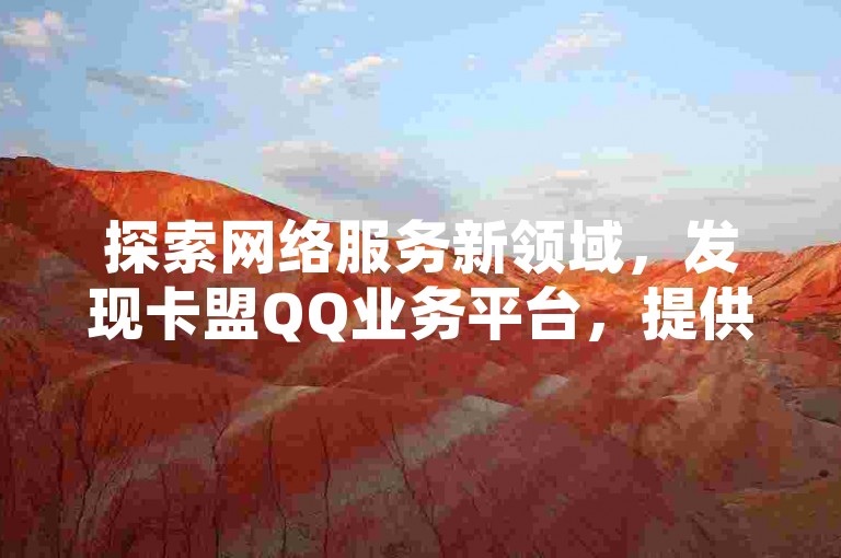 探索网络服务新领域，发现卡盟QQ业务平台，提供全天候抖音自助服务，包括粉丝增长和点赞支持。