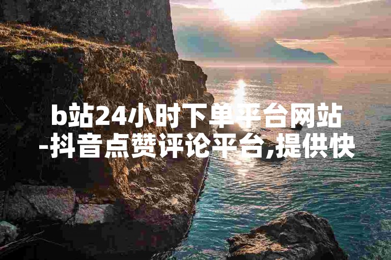 b站24小时下单平台网站-抖音点赞评论平台,提供快速增加粉丝的服务。