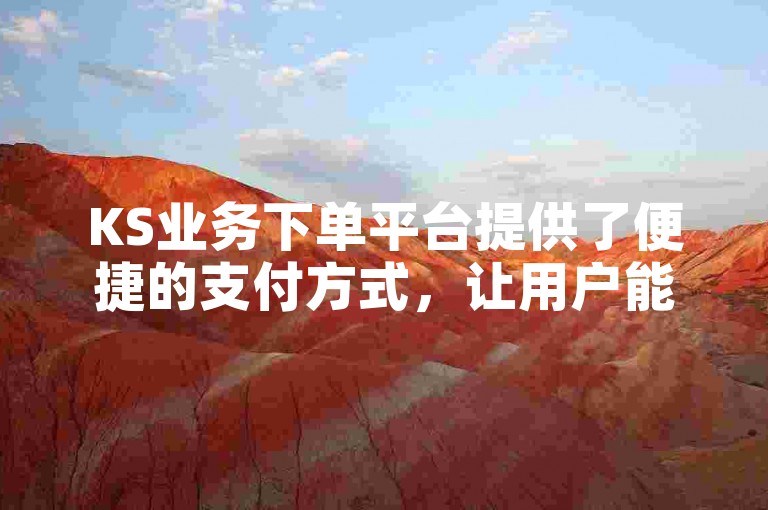 KS业务下单平台提供了便捷的支付方式，让用户能够轻松完成交易。