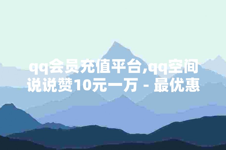 qq会员充值平台,qq空间说说赞10元一万 - 最优惠的在线服务网站 - 快手点赞两块钱一万个