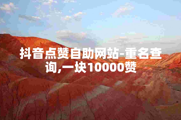 抖音点赞自助网站-重名查询,一块10000赞